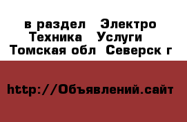  в раздел : Электро-Техника » Услуги . Томская обл.,Северск г.